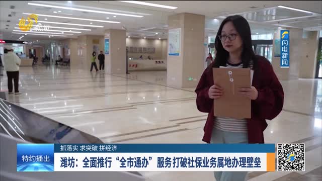 【抓落实 求突破 拼经济】潍坊：全面推行“全市通办”服务打破社保业务属地办理壁垒