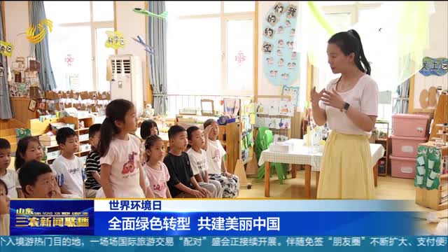 【世界环境日】全面绿色转型 共建美丽中国