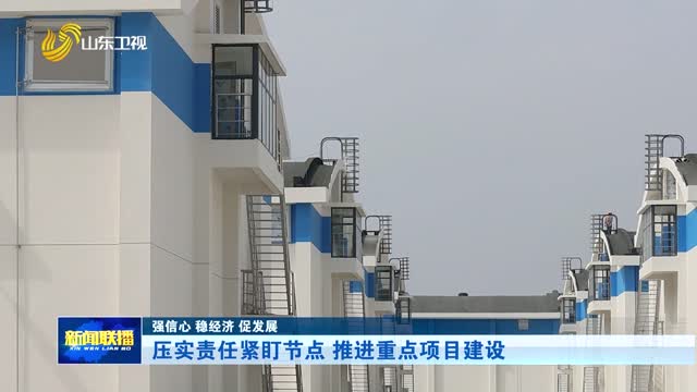 压实责任紧盯节点 推进重点项目建设【强信心 稳经济 促发展】