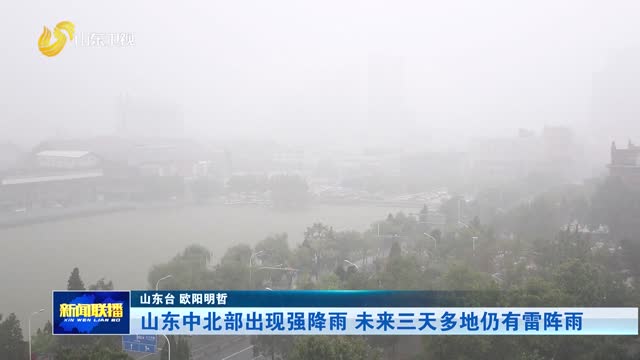 山东中北部出现强降雨 未来三天多地仍有雷阵雨