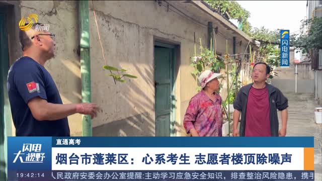 【直通高考】烟台市蓬莱区：心系考生 志愿者楼顶除噪声