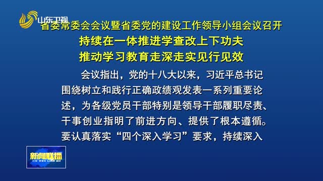 省委常委会会议暨省委党的建设工作领导小组会议召开 持续在一体推进学查改上下功夫 推动学习教育走深走实见行见效