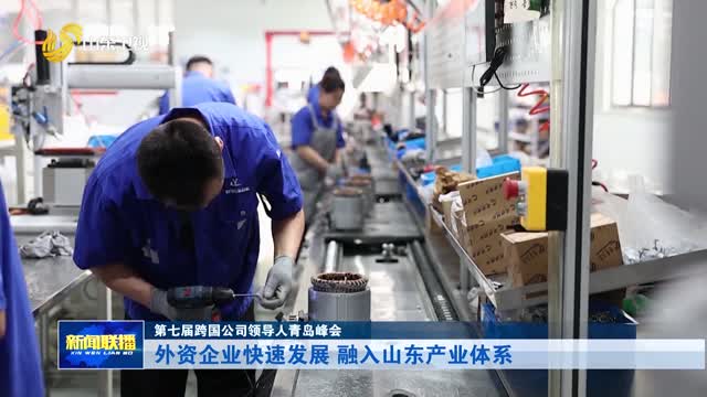 外资企业快速发展 融入山东产业体系【第七届跨国公司领导人青岛峰会】