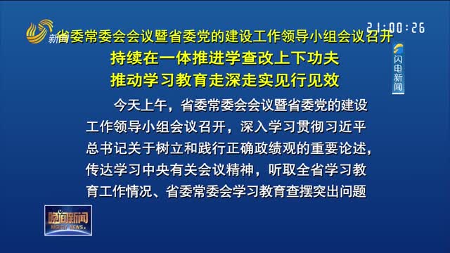省委常委会会议暨省委党的建设工作领导小组会议召开 持续在一体推进学查改上下功夫 推动学习教育走深走实见行见效