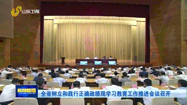 全省树立和践行正确政绩观学习教育工作推进会议召开