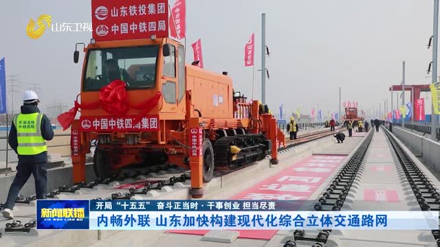内畅外联 山东加快构建现代化综合立体交通路网【开局“十五五” 奋斗正当时·干事创业 担当尽责】