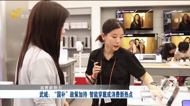 【消费新势力】武城：“国补”政策加持 智能穿戴成消费新热点