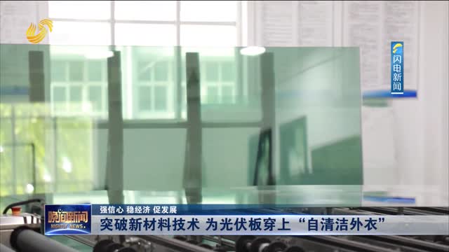 【强信心 稳经济 促发展】突破新材料技术 为光伏板穿上“自清洁外衣”