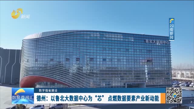 数字强省建设｜德州——以鲁北大数据中心为“芯” 点燃数据要素产业新动能