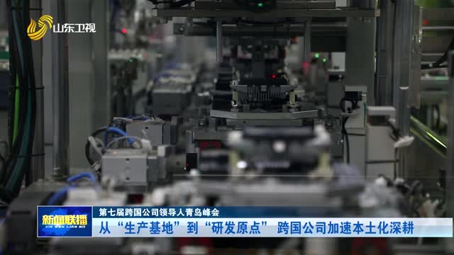 从“生产基地”到“研发原点” 跨国公司加速本土化深耕【第七届跨国公司领导人青岛峰会】