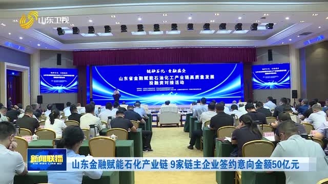 山东金融赋能石化产业链 9家链主企业签约意向金额50亿元