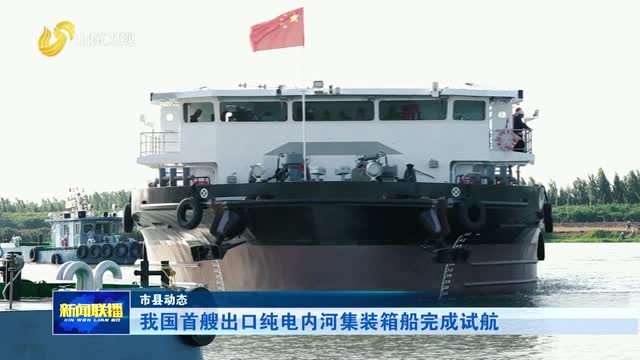 我国首艘出口纯电内河集装箱船完成试航【市县动态】