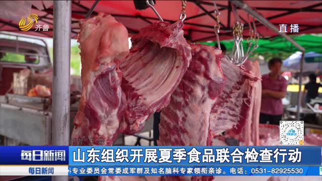 山东组织开展夏季食品联合检查行动