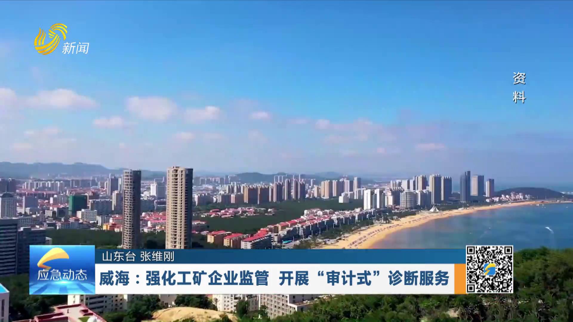 20260614：威海：强化工矿企业监管 开展“审计式”诊断服务