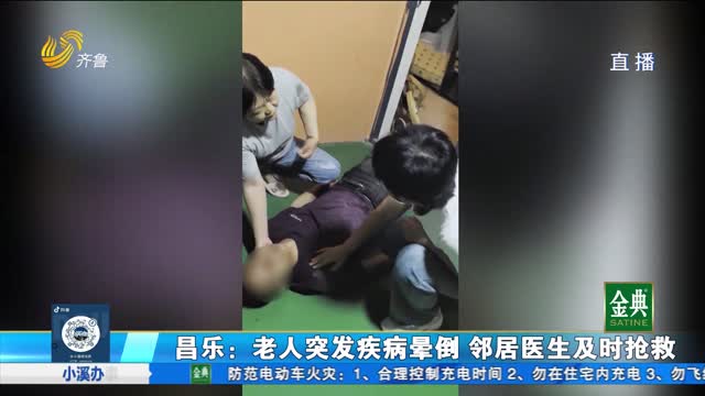 昌乐：老人突发疾病晕倒 邻居医生及时抢救