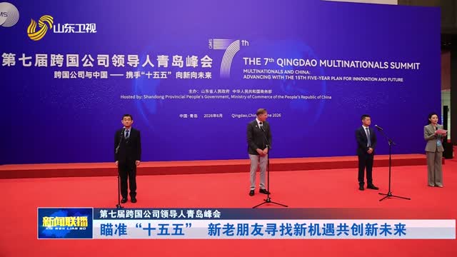瞄准“十五五” 新老朋友寻找新机遇共创新未来【第七届跨国公司领导人青岛峰会】