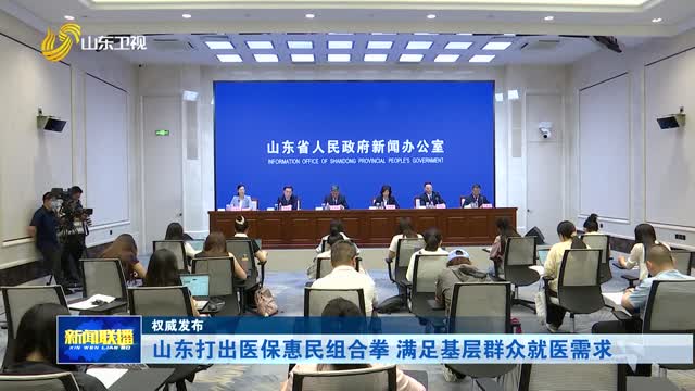山东打出医保惠民组合拳 满足基层群众就医需求【权威发布】