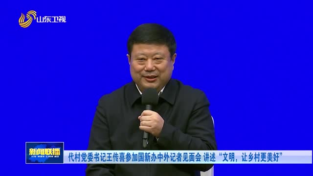 代村党委书记王传喜参加国新办中外记者见面会 讲述“文明，让乡村更美好”