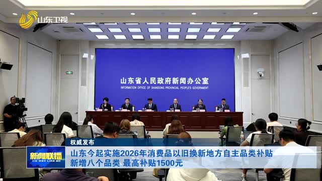 山东今起实施2026年消费品以旧换新地方自主品类补贴 新增八品类 最高补贴1500元【权威发布】