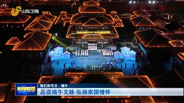 品读端午文脉 弘扬家国情怀【我们的节日·端午】