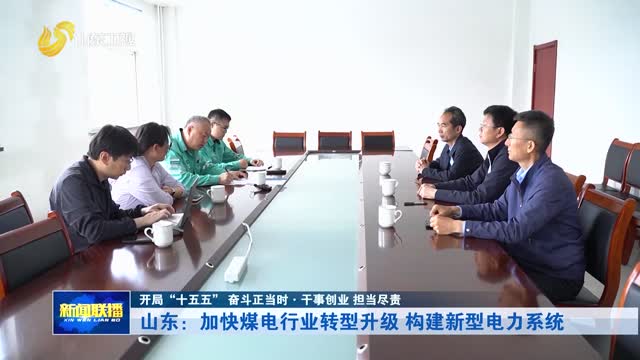 山东：加快煤电行业转型升级 构建新型电力系统【开局“十五五” 奋斗正当时·干事创业 担当尽责】
