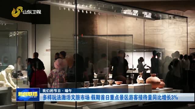 多样玩法激活文旅市场 假期首日重点景区游客接待量同比增长3%【我们的节日·端午】