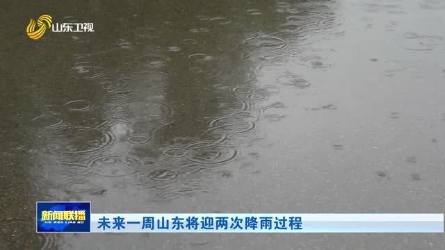 未来一周山东将迎两次降雨过程