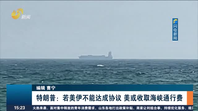 特朗普：若美伊不能达成协议 美或收取海峡通行费