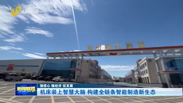 机床装上智慧大脑 构建全链条智能制造新生态【强信心 稳经济 促发展】