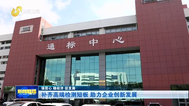 补齐高端检测短板 助力企业创新发展【强信心 稳经济 促发展】