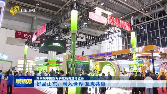 好品山东：融入世界 互惠共赢【第四届中国国际供应链促进博览会】