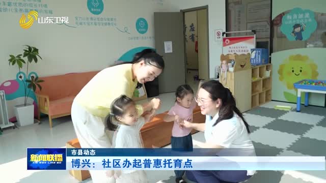 博兴：社区办起普惠托育点【市县动态】
