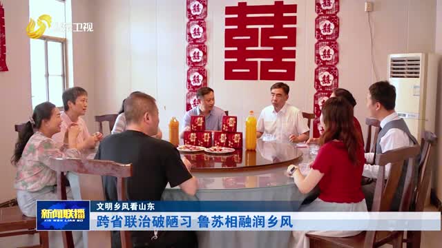 跨省联治破陋习 鲁苏相融润乡风【文明乡风看山东】