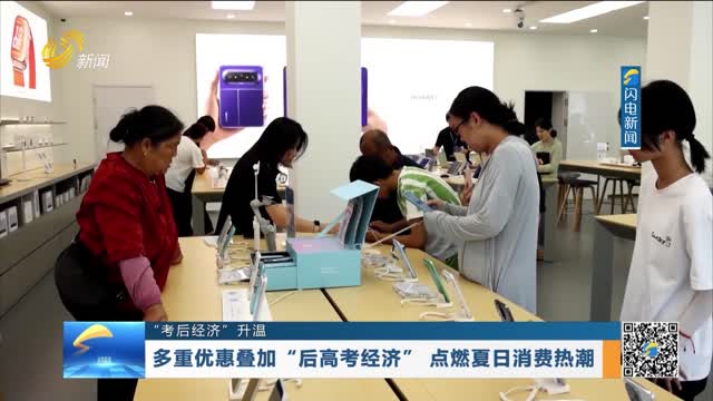 【“考后经济”升温】多重优惠叠加 “后高考经济”点燃夏日消费热潮