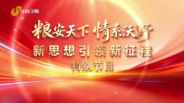 粮安天下 情系沃野 新思想引领新征程 特别节目