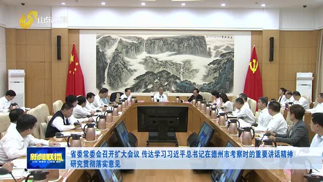 省委常委会召开扩大会议 传达学习习近平总书记在德州市考察时的重要讲话精神 研究贯彻落实意见