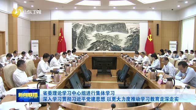 省委理论学习中心组进行集体学习 深入学习贯彻习近平党建思想 以更大力度推动学习教育走深走实