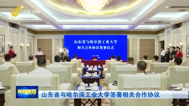 山东省与哈尔滨工业大学签署相关合作协议