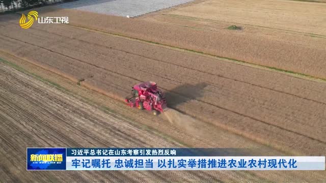 牢记嘱托 忠诚担当 以扎实举措推进农业农村现代化【习近平总书记在山东考察引发热烈反响】