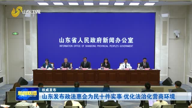山东发布政法惠企为民十件实事 优化法治化营商环境【权威发布】
