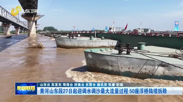 黄河山东段27日起迎调水调沙最大流量过程 50座浮桥陆续拆除
