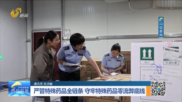 严管特殊药品全链条 守牢特殊药品零流弊底线