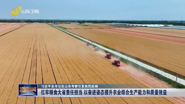 【习近平总书记在山东考察引发热烈反响】扛牢粮食大省责任担当 以奋进姿态提升农业综合生产能力和质量效益