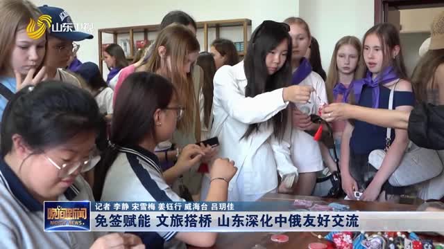 免签赋能 文旅搭桥 山东深化中俄友好交流