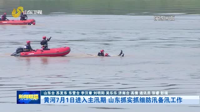 黄河7月1日进入主汛期 山东抓实抓细防汛备汛工作