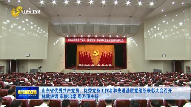 山东省优秀共产党员、优秀党务工作者和先进基层党组织表彰大会召开 林武讲话 车俊出席 周乃翔主持
