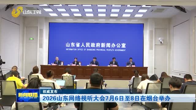 2026山东网络视听大会7月6日至8日在烟台举办【权威发布】