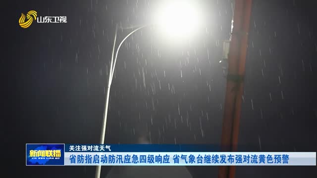 省防指启动防汛应急四级响应 省气象台继续发布强对流黄色预警 【关注强对流天气】