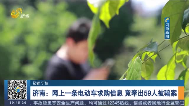 【反诈进行时】济南：网上一条电动车求购信息 竟牵出59人被骗案