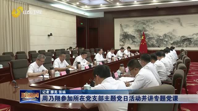 周乃翔参加所在党支部主题党日活动并讲专题党课